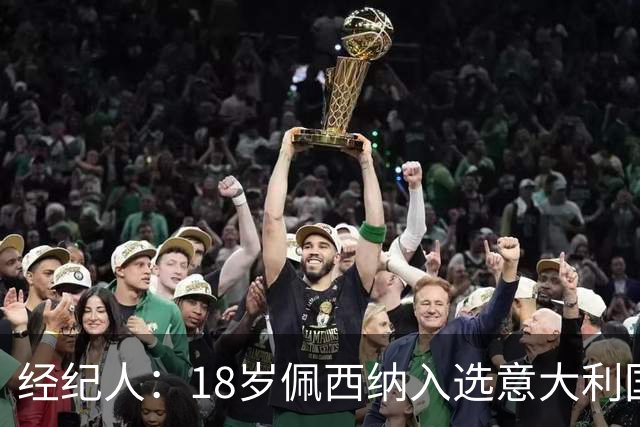 经纪人：18岁佩西纳入选意大利国家队令人骄傲，他只需要做好自己