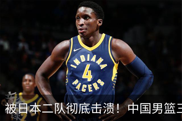 被日本二队彻底击溃！中国男篮三大致命短板显露，郭士强或面临下课危机